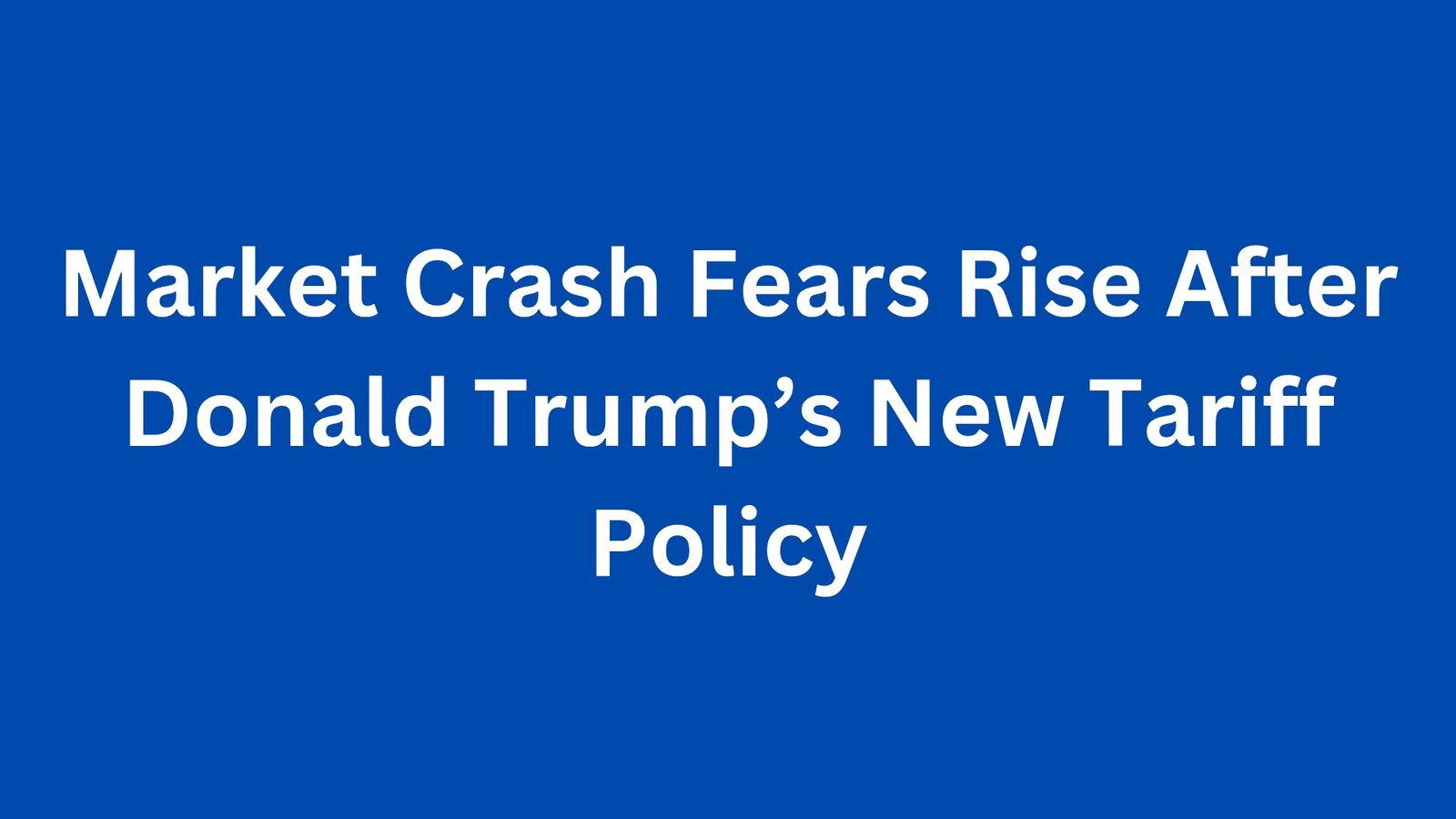 Market Crash Fears Rise After Donald Trump’s New Tariff Policy
